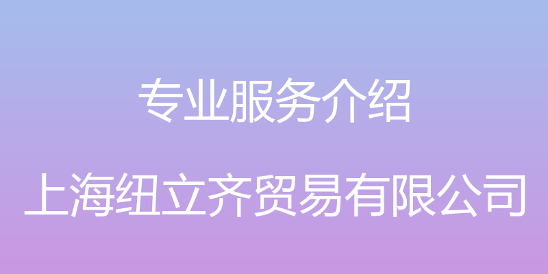 专业服务介绍 - 上海纽立齐贸易有限公司