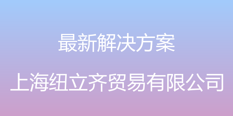 最新解决方案 - 上海纽立齐贸易有限公司