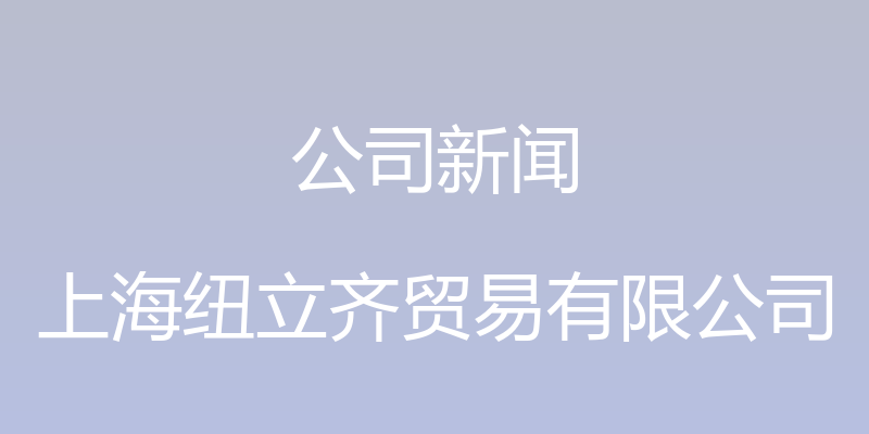 公司新闻 - 上海纽立齐贸易有限公司